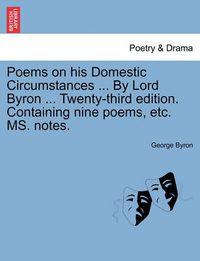 Cover image for Poems on His Domestic Circumstances ... by Lord Byron ... Twenty-Third Edition. Containing Nine Poems, Etc. Ms. Notes.