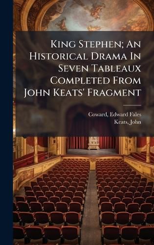 Cover image for King Stephen; An Historical Drama In Seven Tableaux Completed From John Keats' Fragment