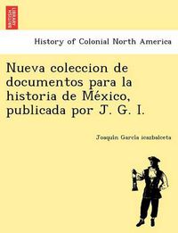 Cover image for Nueva Coleccion de Documentos Para La Historia de Me Xico, Publicada Por J. G. I.