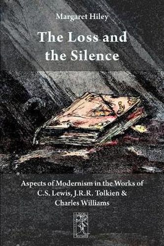 Cover image for The Loss and the Silence. Aspects of Modernism in the Works of C.S. Lewis, J.R.R. Tolkien and Charles Williams.