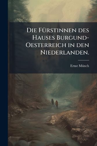 Cover image for Die F Rstinnen Des Hauses Burgund-Oesterreich in Den Niederlanden, Volume 1...