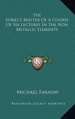 Cover image for The Subject Matter of a Course of Six Lectures in the Non Metallic Elements