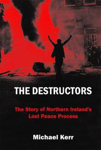 Cover image for The Destructors: The Story of Northern Ireland's Lost Peace Process