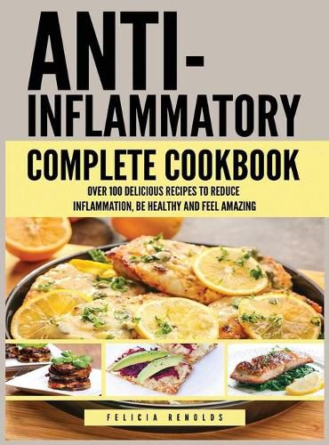 Cover image for Anti Inflammatory Complete Cookbook: Over 100 Delicious Recipes to Reduce Inflammation, Be Healthy and Feel Amazing