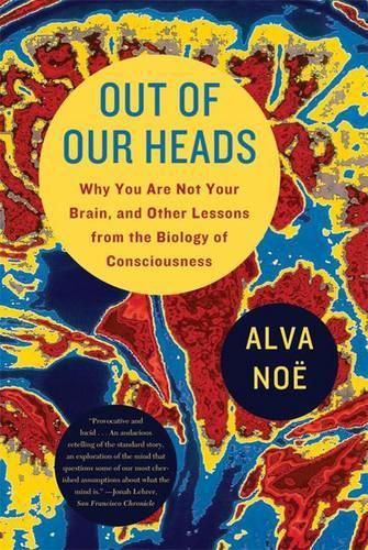 Cover image for Out of Our Heads: Why You Are Not Your Brain, and Other Lessons from the Biology of Consciousness