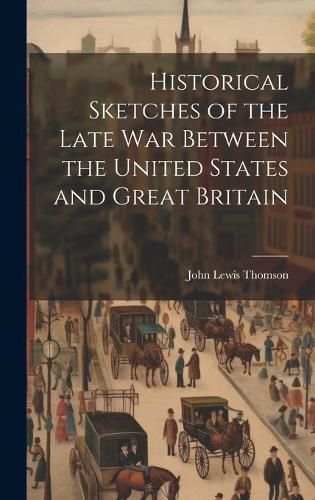 Cover image for Historical Sketches of the Late War Between the United States and Great Britain