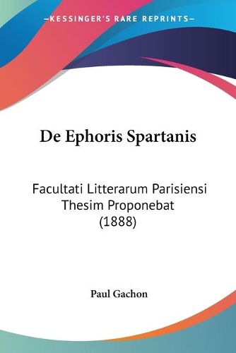 Cover image for de Ephoris Spartanis: Facultati Litterarum Parisiensi Thesim Proponebat (1888)