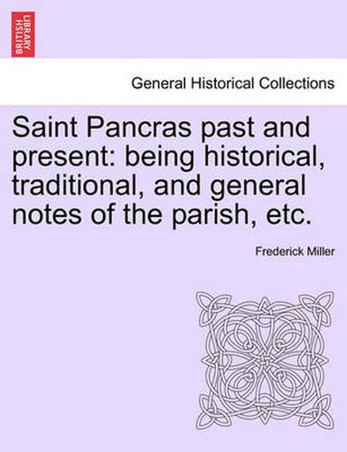 Cover image for Saint Pancras Past and Present: Being Historical, Traditional, and General Notes of the Parish, Etc.