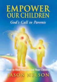 Cover image for Empower Our Children: God's Call to Parents, How to Heal Yourself and Your Children