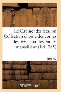 Cover image for Le Cabinet Des Fees, Ou Collection Choisie Des Contes Des Fees, Et Autres Contes Merveilleux T40