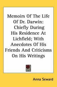 Cover image for Memoirs of the Life of Dr. Darwin: Chiefly During His Residence at Lichfield; With Anecdotes of His Friends and Criticisms on His Writings