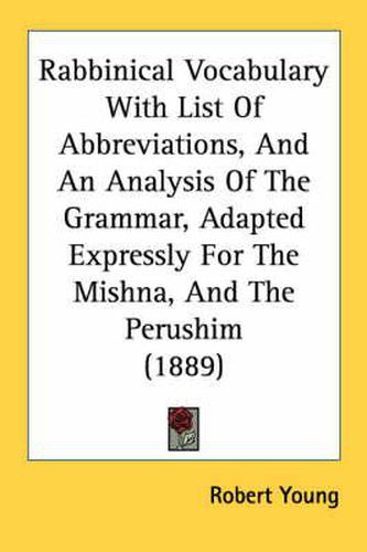 Cover image for Rabbinical Vocabulary with List of Abbreviations, and an Analysis of the Grammar, Adapted Expressly for the Mishna, and the Perushim (1889)