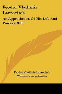 Cover image for Feodor Vladimir Larrovitch: An Appreciation of His Life and Works (1918)