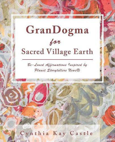 Cover image for Grandogma for Sacred Village Earth: Be-Loved Affirmations Inspired by Planet Storytellers News(R)