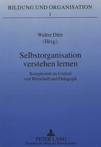 Cover image for Selbstorganisation Verstehen Lernen: Komplexitaet Im Umfeld Von Wirtschaft Und Paedagogik