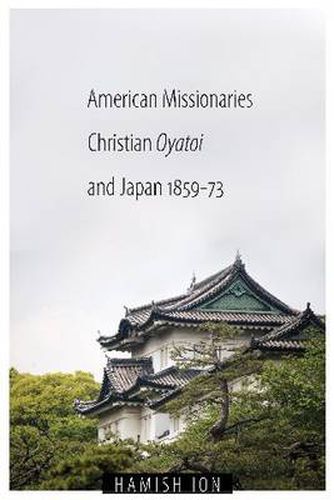 Cover image for American Missionaries, Christian Oyatoi, and Japan, 1859-73