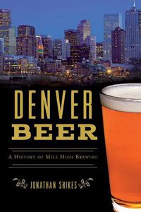 Cover image for Denver Beer: A History of Mile High Brewing