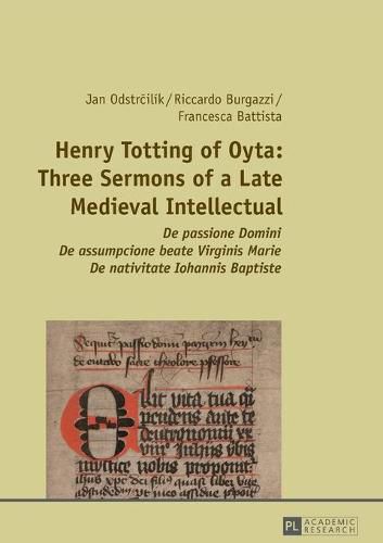 Cover image for Henry Totting of Oyta: Three Sermons of a Late Medieval Intellectual: De passione Domini - De assumpcione beate Virginis Marie - De nativitate Iohannis Baptiste