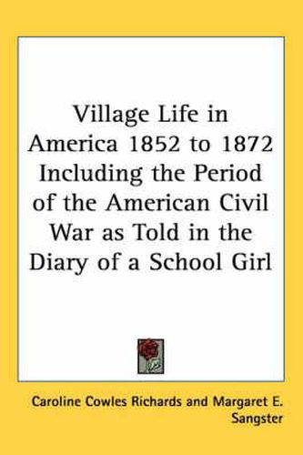 Village Life in America 1852 to 1872 Including the Period of the American Civil War as Told in the Diary of a School Girl