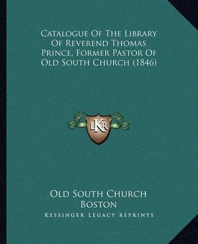 Cover image for Catalogue of the Library of Reverend Thomas Prince, Former Pastor of Old South Church (1846)