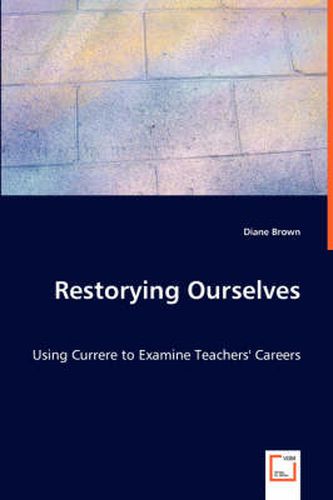 Restorying Ourselves - Using Currere to Examine Teachers' Careers