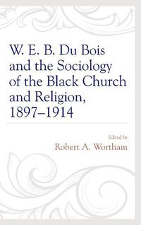 Cover image for W. E. B. Du Bois and the Sociology of the Black Church and Religion, 1897-1914