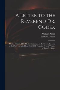 Cover image for A Letter to the Reverend Dr. Codex: on the Subject of His Modest Instruction to the Crown, Inserted in the Daily Journal of Feb. 27th 1733, From the Second Volume of Burnet's History