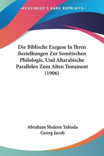 Cover image for Die Biblische Exegese in Ihren Bezielhungen Zur Semitischen Philologie, Und Altarabische Parallelen Zum Alten Testament (1906)