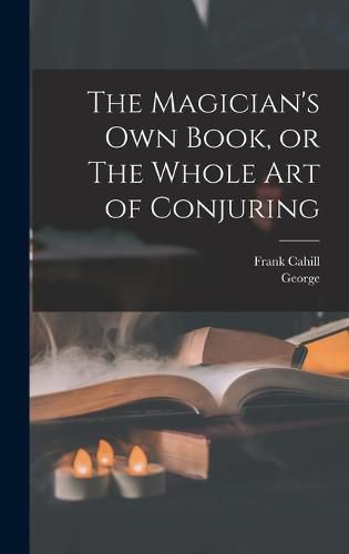 Cover image for The Magician's Own Book, or The Whole Art of Conjuring