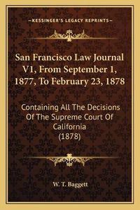 Cover image for San Francisco Law Journal V1, from September 1, 1877, to February 23, 1878: Containing All the Decisions of the Supreme Court of California (1878)