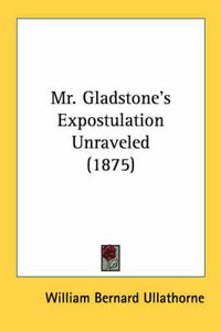 Cover image for Mr. Gladstone's Expostulation Unraveled (1875)