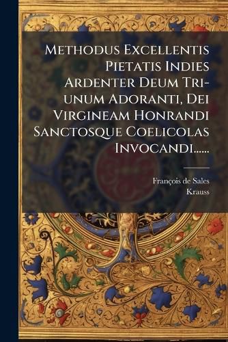 Cover image for Methodus Excellentis Pietatis Indies Ardenter Deum Tri-unum Adoranti, Dei Virgineam Honrandi Sanctosque Coelicolas Invocandi......