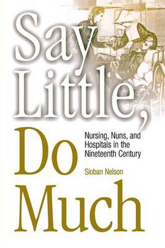 Cover image for Say Little, Do Much: Nursing, Nuns, and Hospitals in the Nineteenth Century