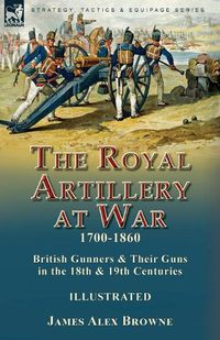 Cover image for The Royal Artillery at War,1700-1860: British Gunners & Their Guns in the 18th & 19th Centuries