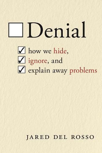 Denial: How We Hide, Ignore, and Explain Away Problems