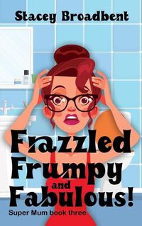 Cover image for Frazzled, Frumpy and Fabulous!: A humorous tale of motherhood