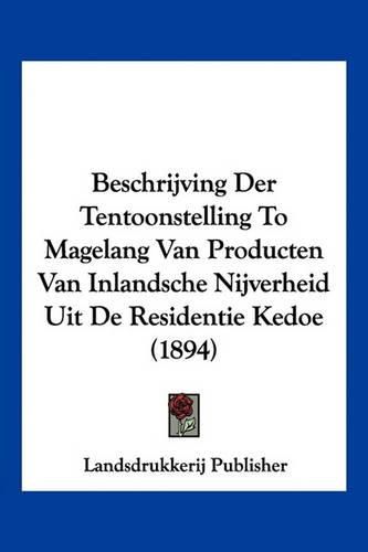 Cover image for Beschrijving Der Tentoonstelling to Magelang Van Producten Van Inlandsche Nijverheid Uit de Residentie Kedoe (1894)