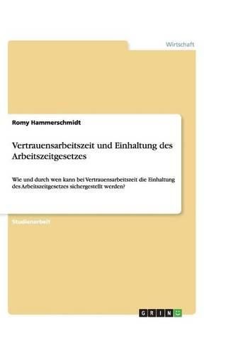 Cover image for Vertrauensarbeitszeit und Einhaltung des Arbeitszeitgesetzes: Wie und durch wen kann bei Vertrauensarbeitszeit die Einhaltung des Arbeitszeitgesetzes sichergestellt werden?