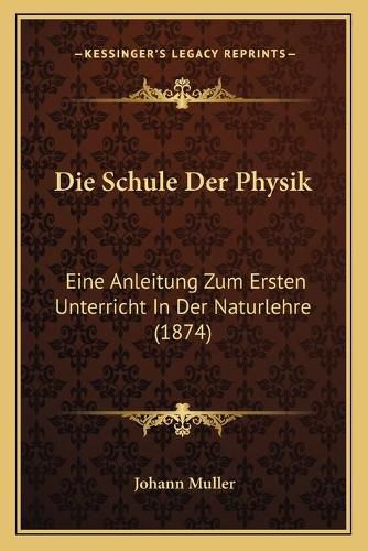 Die Schule Der Physik: Eine Anleitung Zum Ersten Unterricht in Der Naturlehre (1874)