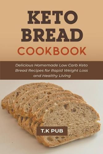 Cover image for Keto Bread Cookbook: Delicious Homemade Low Carb Keto Bread Recipes for Rapid Weight Loss and Healthy Living