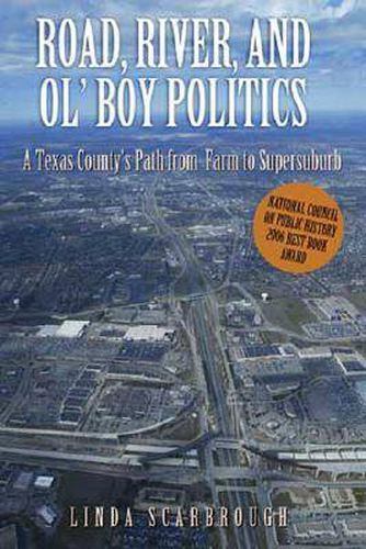 Cover image for Road, River, and Ol' Boy Politics: A Texas County's Path from Farm to Supersuburb
