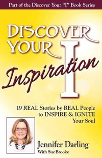 Cover image for Discover Your Inspiration Jennifer Darling Edition: 19 REAL Stories by REAL People to INSPIRE & IGNITE Your Soul