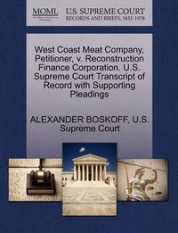 Cover image for West Coast Meat Company, Petitioner, V. Reconstruction Finance Corporation. U.S. Supreme Court Transcript of Record with Supporting Pleadings