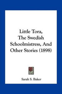 Cover image for Little Tora, the Swedish Schoolmistress, and Other Stories (1898)