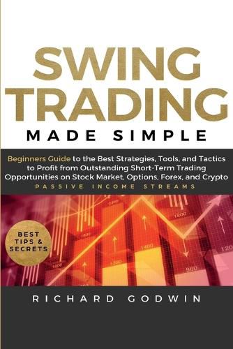 Swing Trading Made Simple: Beginners Guide to the Best Strategies, Tools and Tactics to Profit from Outstanding Short-Term Trading Opportunities on Stock Market, Options, Forex, and Crypto