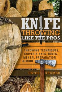 Cover image for Knife Throwing Like the Pros: Throwing Techniques, Knives and Axes, Rules, Mental Preparation and More