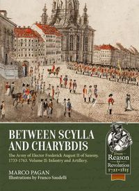 Cover image for Between Scylla and Charybdis: The Army of Elector Frederick August II of Saxony, 1733-1763. Volume 2: Infantry and Artillery