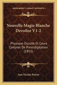 Cover image for Nouvelle Magie Blanche Devoilee V1-2: Physique Occulte Et Cours Complet de Prestidigitation (1853)