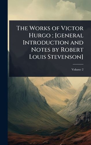 Cover image for The Works of Victor Hurgo; [general Introduction and Notes by Robert Louis Stevenson]