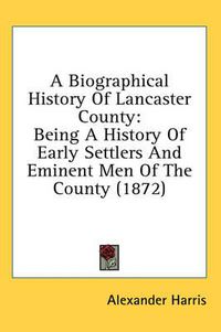 Cover image for A Biographical History Of Lancaster County: Being A History Of Early Settlers And Eminent Men Of The County (1872)